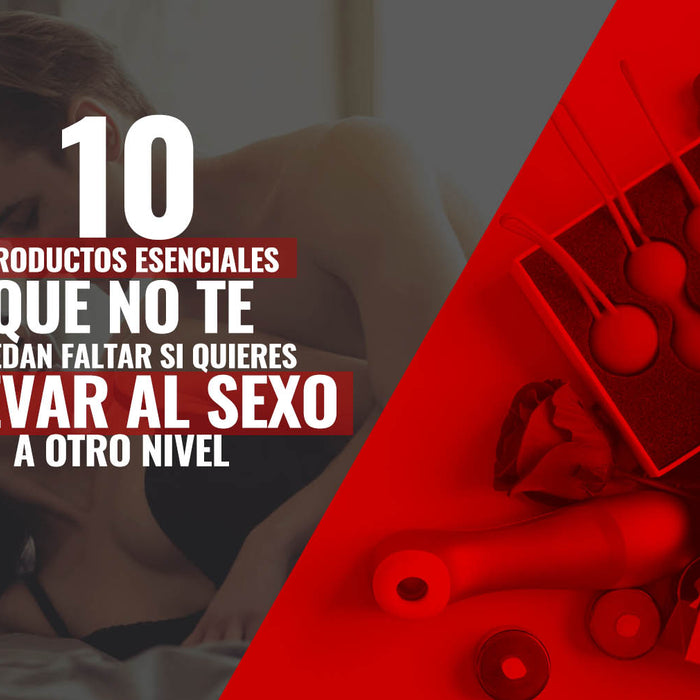 10 productos esenciales que no te pueden faltar si quieres llevar el sexo a otro nivel.